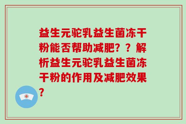 益生元驼乳益生菌冻干粉能否帮助??解析益生元驼乳益生菌冻干粉的作用及效果? 益生元驼乳益生菌冻干粉能否帮助??解析益生元驼乳益生菌冻干粉的作用及效果?