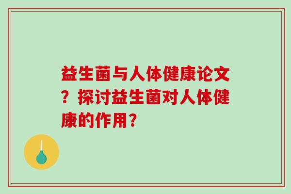 益生菌与人体健康论文？探讨益生菌对人体健康的作用？