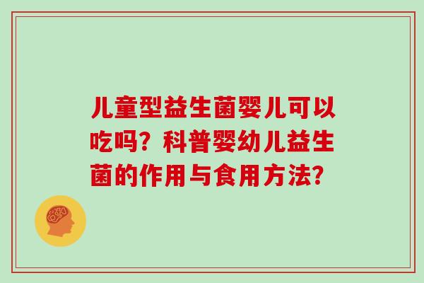 儿童型益生菌婴儿可以吃吗？科普婴幼儿益生菌的作用与食用方法？