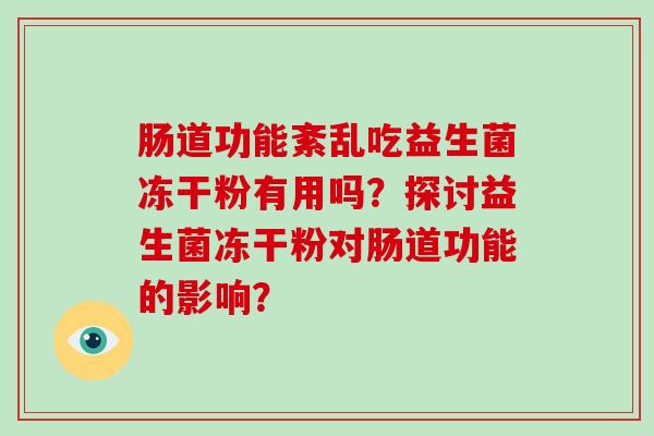 肠道功能紊乱吃益生菌冻干粉有用吗?探讨益生菌冻干粉对肠道功能的影响? 肠道功能紊乱吃益生菌冻干粉有用吗?探讨益生菌冻干粉对肠道功能的影响?