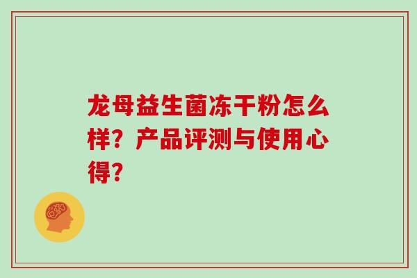 龙母益生菌冻干粉怎么样？产品评测与使用心得？
