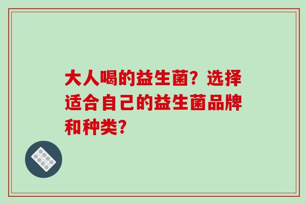 大人喝的益生菌？选择适合自己的益生菌品牌和种类？