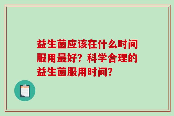 益生菌应该在什么时间服用最好？科学合理的益生菌服用时间？