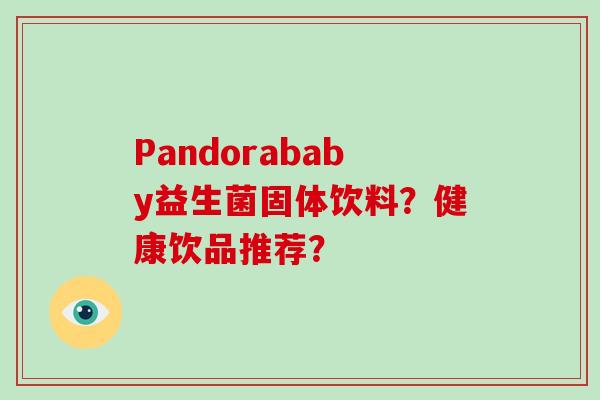Pandorababy益生菌固体饮料？健康饮品推荐？