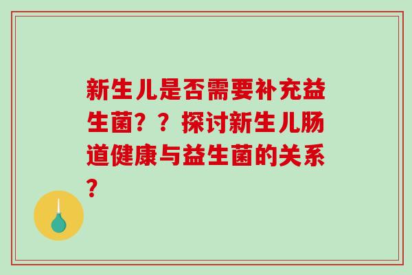 新生儿是否需要补充益生菌？？探讨新生儿肠道健康与益生菌的关系？