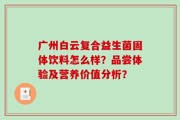 广州白云复合益生菌固体饮料怎么样?品尝体验及营养价值分析? 广州白云复合益生菌固体饮料怎么样?品尝体验及营养价值分析?