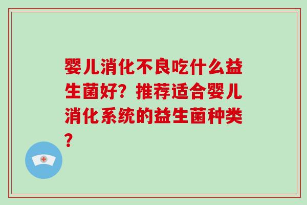 婴儿吃什么益生菌好?推荐适合婴儿消化系统的益生菌种类? 婴儿吃什么益生菌好?推荐适合婴儿消化系统的益生菌种类?