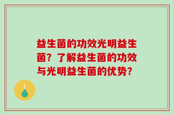 益生菌的功效光明益生菌？了解益生菌的功效与光明益生菌的优势？