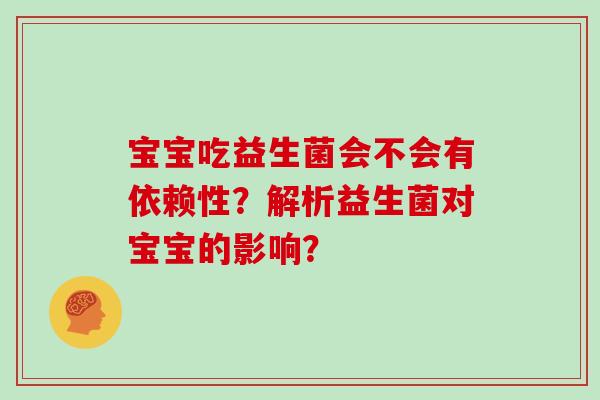 宝宝吃益生菌会不会有依赖性？解析益生菌对宝宝的影响？