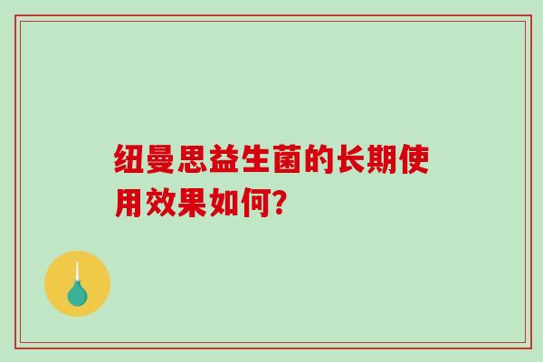纽曼思益生菌的长期使用效果如何？