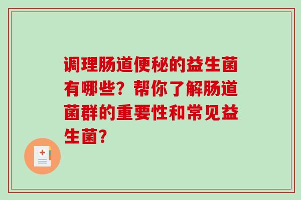 调理肠道便秘的益生菌有哪些？帮你了解肠道菌群的重要性和常见益生菌？