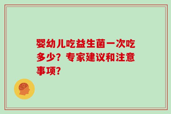 婴幼儿吃益生菌一次吃多少？专家建议和注意事项？