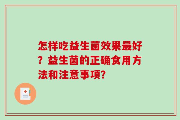 怎样吃益生菌效果好?益生菌的正确食用方法和注意事项? 怎样吃益生菌效果好?益生菌的正确食用方法和注意事项?