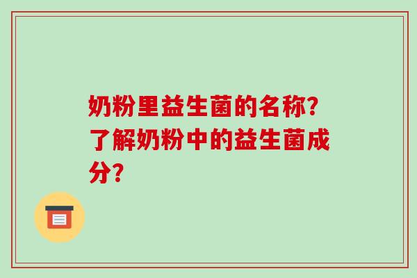 奶粉里益生菌的名称？了解奶粉中的益生菌成分？