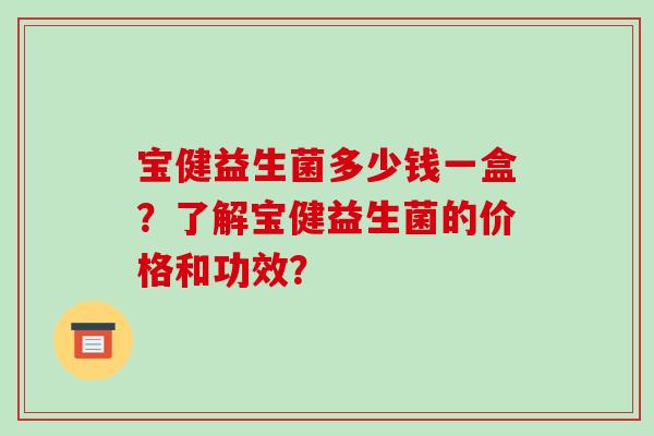 宝健益生菌多少钱一盒？了解宝健益生菌的价格和功效？