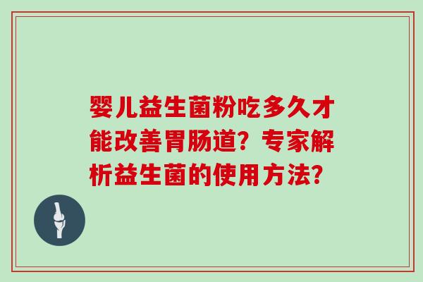 婴儿益生菌粉吃多久才能改善胃肠道？专家解析益生菌的使用方法？