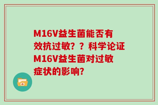 M16V益生菌能否有效抗过敏？？科学论证M16V益生菌对过敏症状的影响？