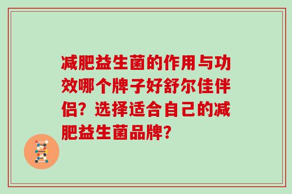 益生菌的作用与功效哪个牌子好舒尔佳伴侣？选择适合自己的益生菌品牌？