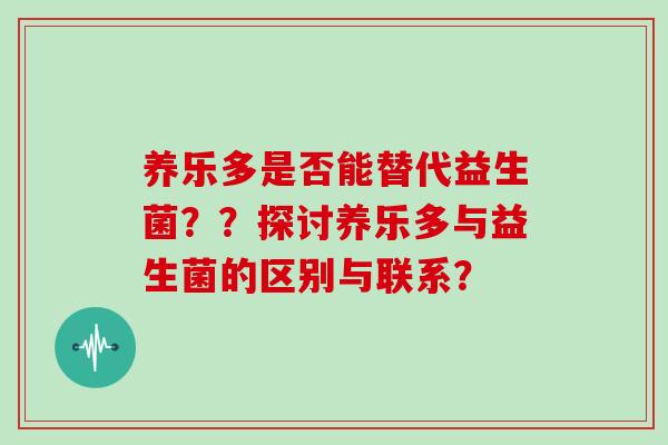 养乐多是否能替代益生菌？？探讨养乐多与益生菌的区别与联系？