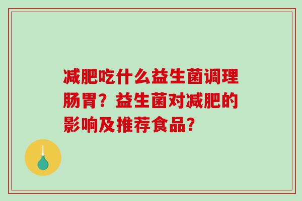 减肥吃什么益生菌调理肠胃？益生菌对减肥的影响及推荐食品？