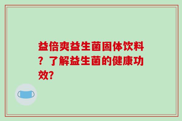 益倍爽益生菌固体饮料？了解益生菌的健康功效？