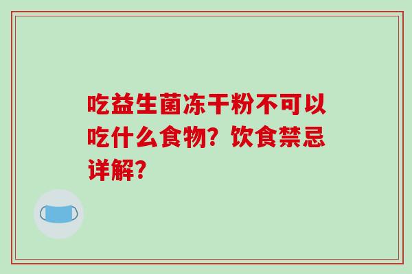 吃益生菌冻干粉不可以吃什么食物？饮食禁忌详解？