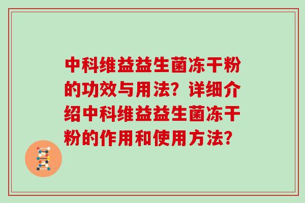 中科维益益生菌冻干粉的功效与用法？详细介绍中科维益益生菌冻干粉的作用和使用方法？
