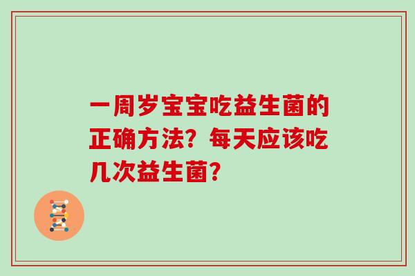 一周岁宝宝吃益生菌的正确方法？每天应该吃几次益生菌？