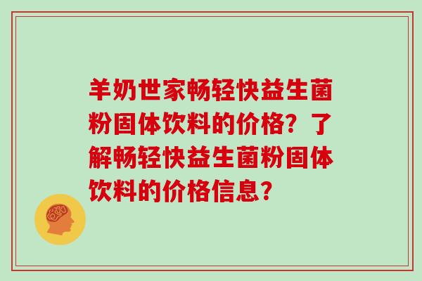 羊奶世家畅轻快益生菌粉固体饮料的价格？了解畅轻快益生菌粉固体饮料的价格信息？