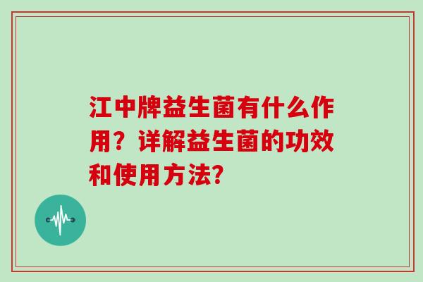 江中牌益生菌有什么作用？详解益生菌的功效和使用方法？