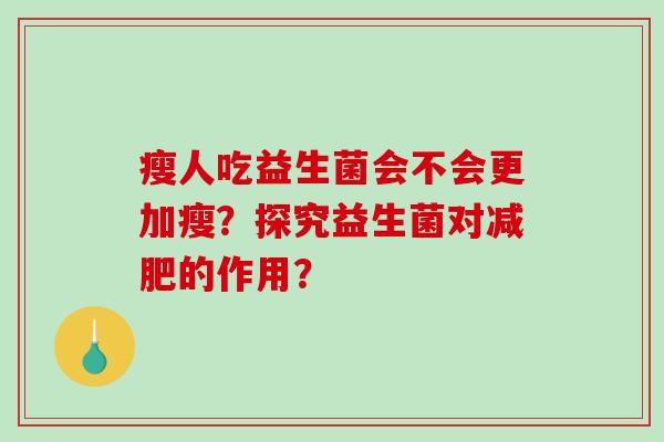 瘦人吃益生菌会不会更加瘦？探究益生菌对减肥的作用？