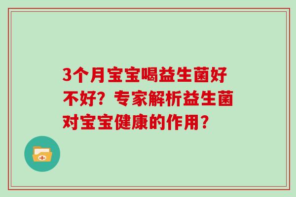 3个月宝宝喝益生菌好不好？专家解析益生菌对宝宝健康的作用？