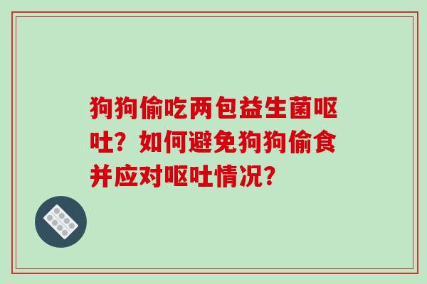 狗狗偷吃两包益生菌?如何避免狗狗偷食并应对情况? 狗狗偷吃两包益生菌?如何避免狗狗偷食并应对情况?
