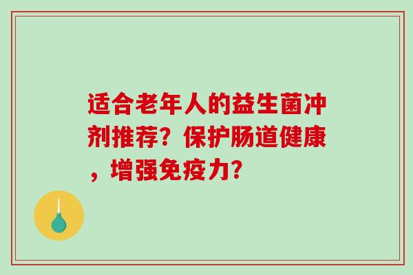 适合老年人的益生菌冲剂推荐？保护肠道健康，增强免疫力？