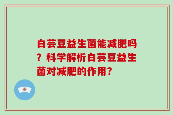 白芸豆益生菌能减肥吗？科学解析白芸豆益生菌对减肥的作用？