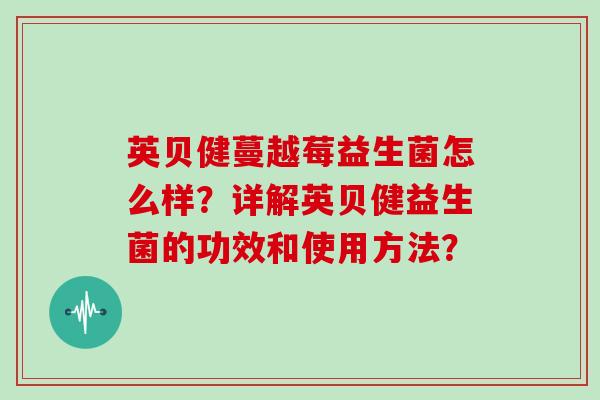 英贝健蔓越莓益生菌怎么样？详解英贝健益生菌的功效和使用方法？