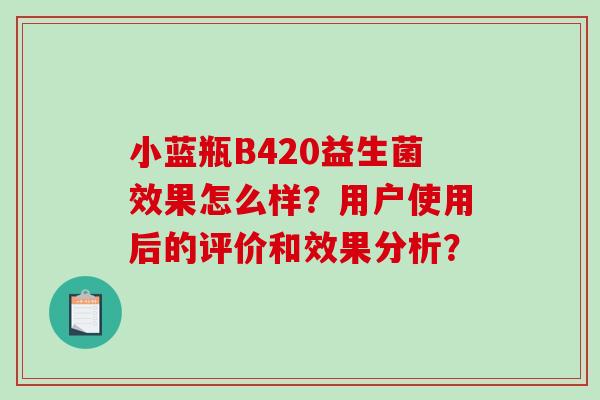小蓝瓶B420益生菌效果怎么样？用户使用后的评价和效果分析？