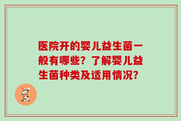 医院开的婴儿益生菌一般有哪些？了解婴儿益生菌种类及适用情况？