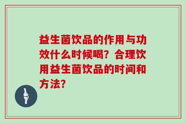益生菌饮品的作用与功效什么时候喝？合理饮用益生菌饮品的时间和方法？