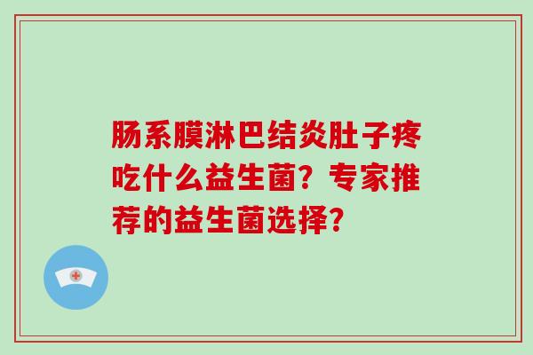 肠系膜淋巴结炎肚子疼吃什么益生菌？专家推荐的益生菌选择？