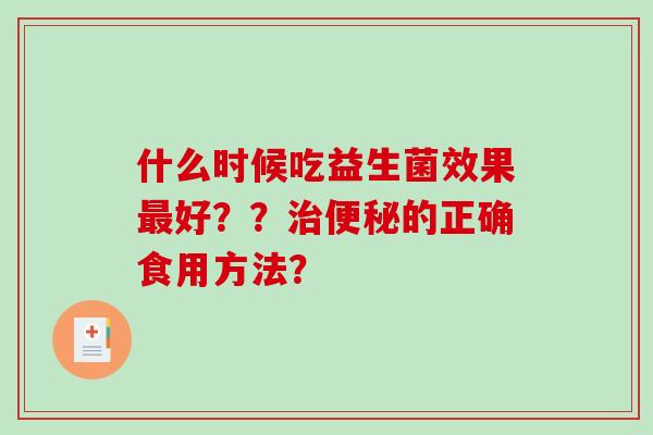 什么时候吃益生菌效果最好？？治便秘的正确食用方法？