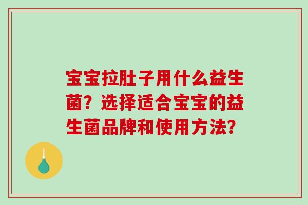 宝宝拉肚子用什么益生菌?选择适合宝宝的益生菌品牌和使用方法? 宝宝拉肚子用什么益生菌?选择适合宝宝的益生菌品牌和使用方法?