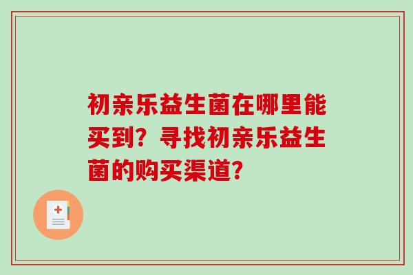 初亲乐益生菌在哪里能买到？寻找初亲乐益生菌的购买渠道？