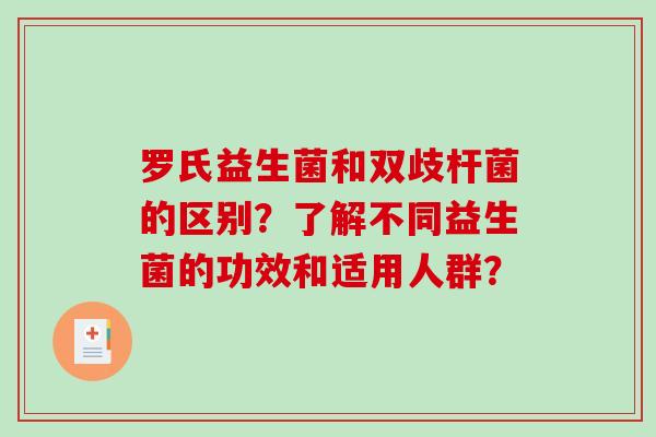 罗氏益生菌和双歧杆菌的区别?了解不同益生菌的功效和适用人群? 罗氏益生菌和双歧杆菌的区别?了解不同益生菌的功效和适用人群?