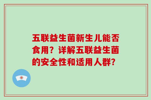 五联益生菌新生儿能否食用？详解五联益生菌的安全性和适用人群？