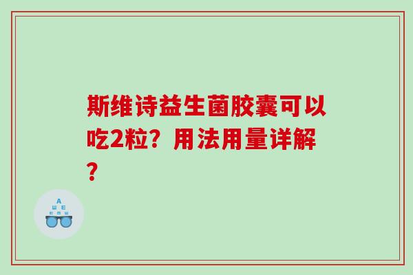 斯维诗益生菌胶囊可以吃2粒？用法用量详解？