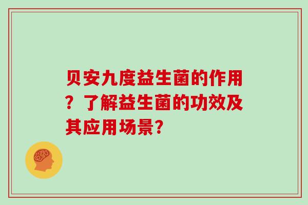 贝安九度益生菌的作用？了解益生菌的功效及其应用场景？