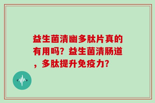 益生菌清幽多肽片真的有用吗？益生菌清肠道，多肽提升免疫力？