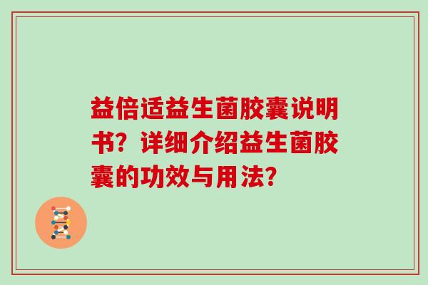 益倍适益生菌胶囊说明书？详细介绍益生菌胶囊的功效与用法？