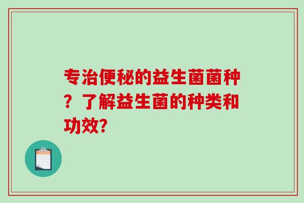 专的益生菌菌种？了解益生菌的种类和功效？